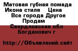 Матовая губная помада “Икона стиля“ › Цена ­ 499 - Все города Другое » Продам   . Свердловская обл.,Богданович г.